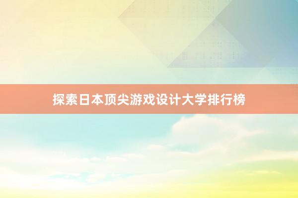 探索日本顶尖游戏设计大学排行榜